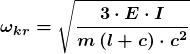 \[\boldsymbol {\omega_{kr}=\sqrt{\frac{3\cdot E \cdot I}{m\left(l+c\right)\cdot c^{2}}}}\]