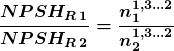 \[\boldsymbol {\frac{NPSH_{R\,1}}{NPSH_{R\,2}}=\frac{n_1^{1,3...2}}{n_2^{1,3...2}}}\]