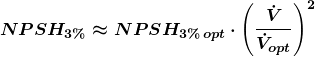 \[\boldsymbol {NPSH_{3 \%}\approx NPSH_{3 \%\,opt}\cdot \left(\frac{\dot{V} }{\dot{V}_{opt}}\right)^2}\]