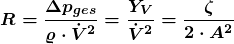 \[\boldsymbol {R=\frac{\Delta p_{ges}}{\varrho \cdot \dot{V}^2}=\frac{Y_V}{\dot{V}^2}=\frac{\zeta}{2 \cdot A^{2}}}\]