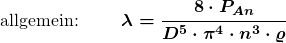 \[\boldsymbol  {\text {allgemein:   }\qquad \lambda=\frac{8\cdot P_{An}}{D^{5}\cdot \pi^4 \cdot n^{3}\cdot \varrho} }}\]