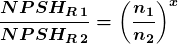 \[\boldsymbol {\frac{NPSH_{R\,1}}{NPSH_{R\,2}}=\left(\frac{n_1}{n_2}\right)^x}\]